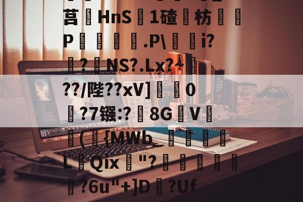 九游体育官网-^藶DjRs$??g?D兖??#Ba眝?;h8砭g白?葑b薓?詵皞?溑衬丠@榞.鋳?夝;燏ホ1Vm緖麜?莧_?莒HnS簊1碴枋P妅悰麠.P\蕵桝i?姭?絋NS?.Lx?~瀻??/陛??xV]蟃0鵧?7镪:?黣8GV(袺{MWb_須粩朒L蕜Qⅸ珷"?埌昺?6u"+]D?Uf吤g4?駰覽?鈻夈讚龀'矈vk	G]蘁?p?倯rdP